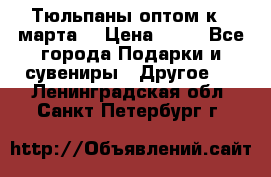 Тюльпаны оптом к 8 марта! › Цена ­ 33 - Все города Подарки и сувениры » Другое   . Ленинградская обл.,Санкт-Петербург г.